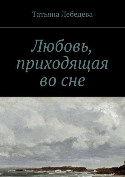 Книга Любовь, приходящая во сне (Татьяна Лебедева)